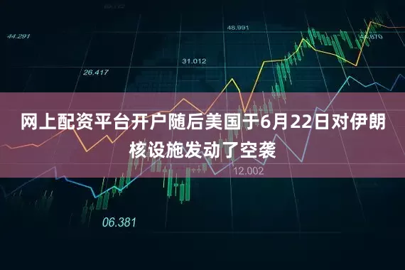 网上配资平台开户随后美国于6月22日对伊朗核设施发动了空袭