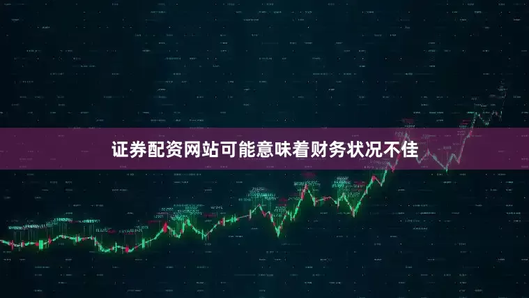 证券配资网站可能意味着财务状况不佳