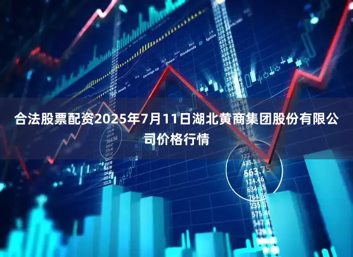 合法股票配资2025年7月11日湖北黄商集团股份有限公司价格行情