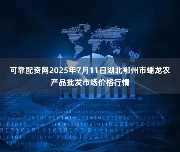 可靠配资网2025年7月11日湖北鄂州市蟠龙农产品批发市场价格行情