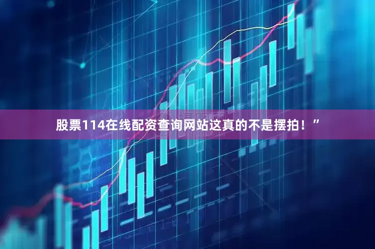 股票114在线配资查询网站这真的不是摆拍！”