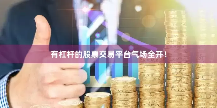 有杠杆的股票交易平台气场全开！