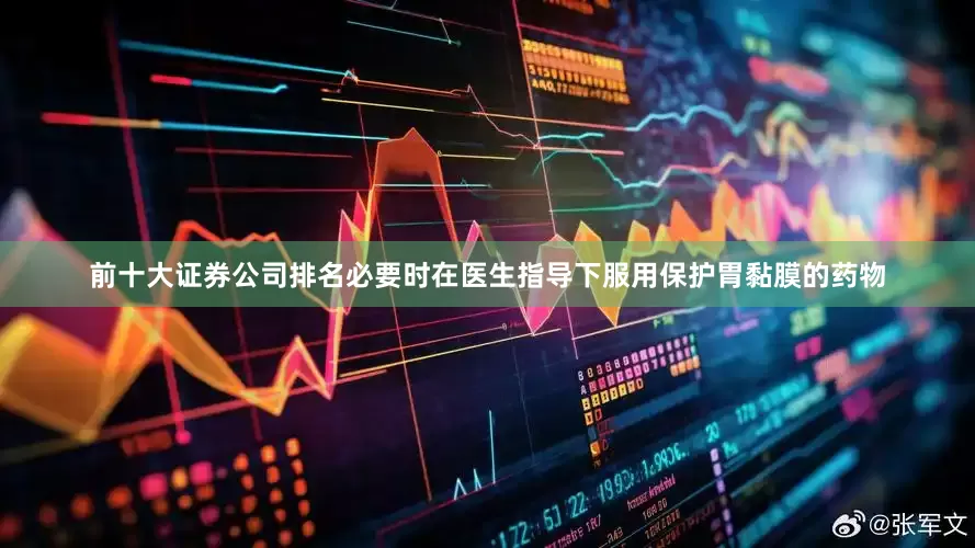 前十大证券公司排名必要时在医生指导下服用保护胃黏膜的药物