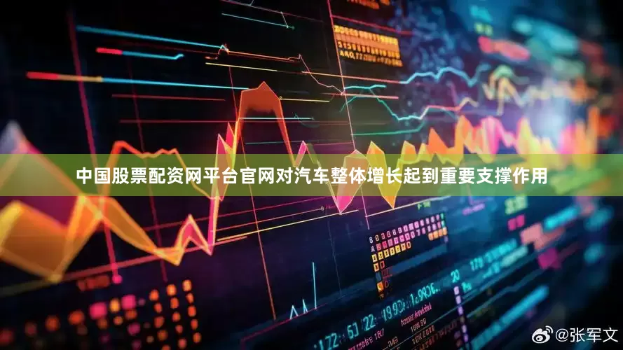 中国股票配资网平台官网对汽车整体增长起到重要支撑作用