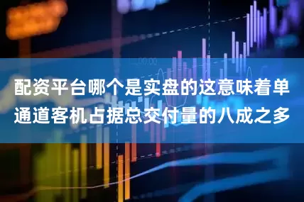 配资平台哪个是实盘的这意味着单通道客机占据总交付量的八成之多